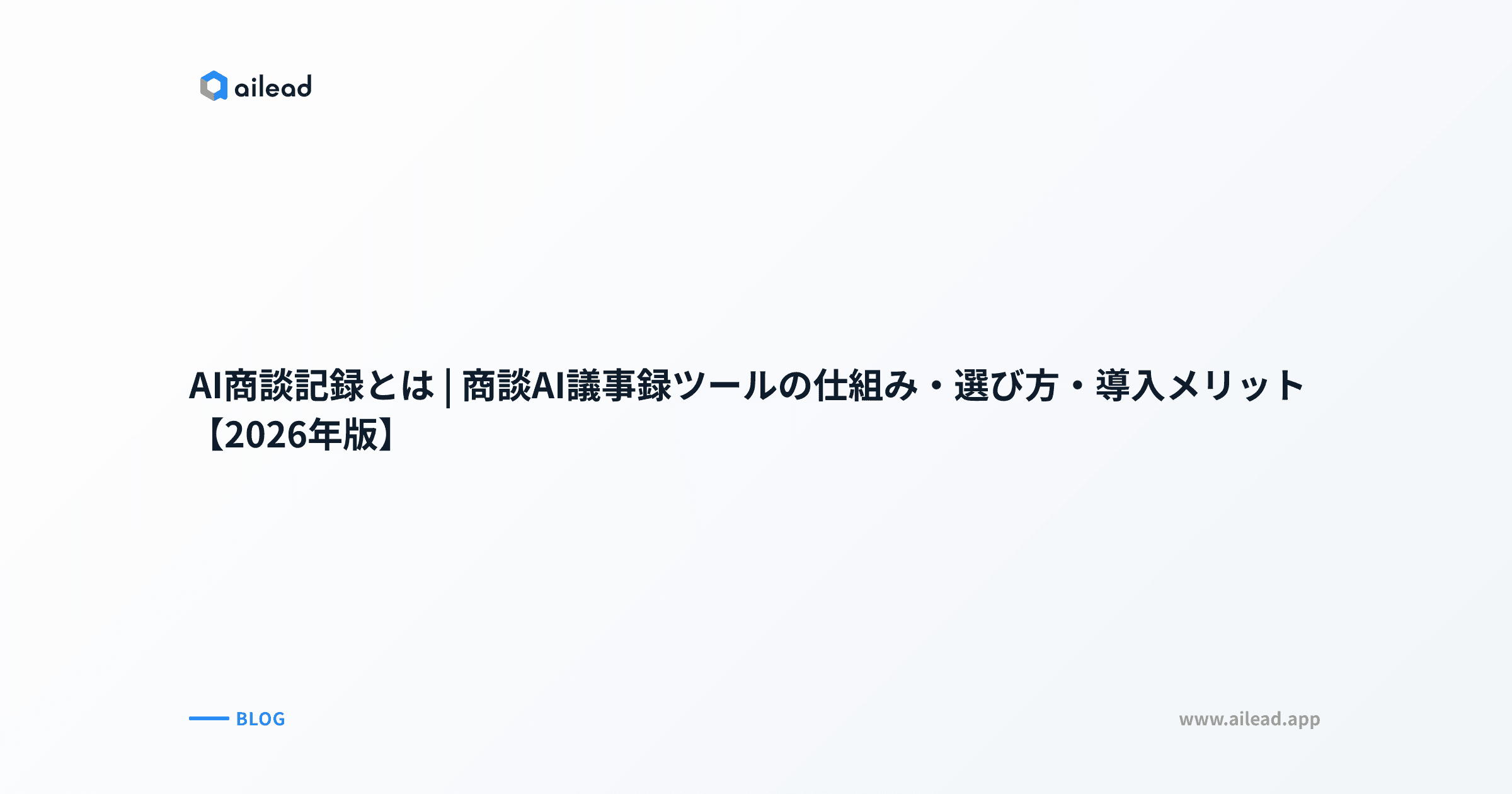 AI商談記録とは|商談AI議事録ツールの仕組み・選び方・導入メリット【2026年版】