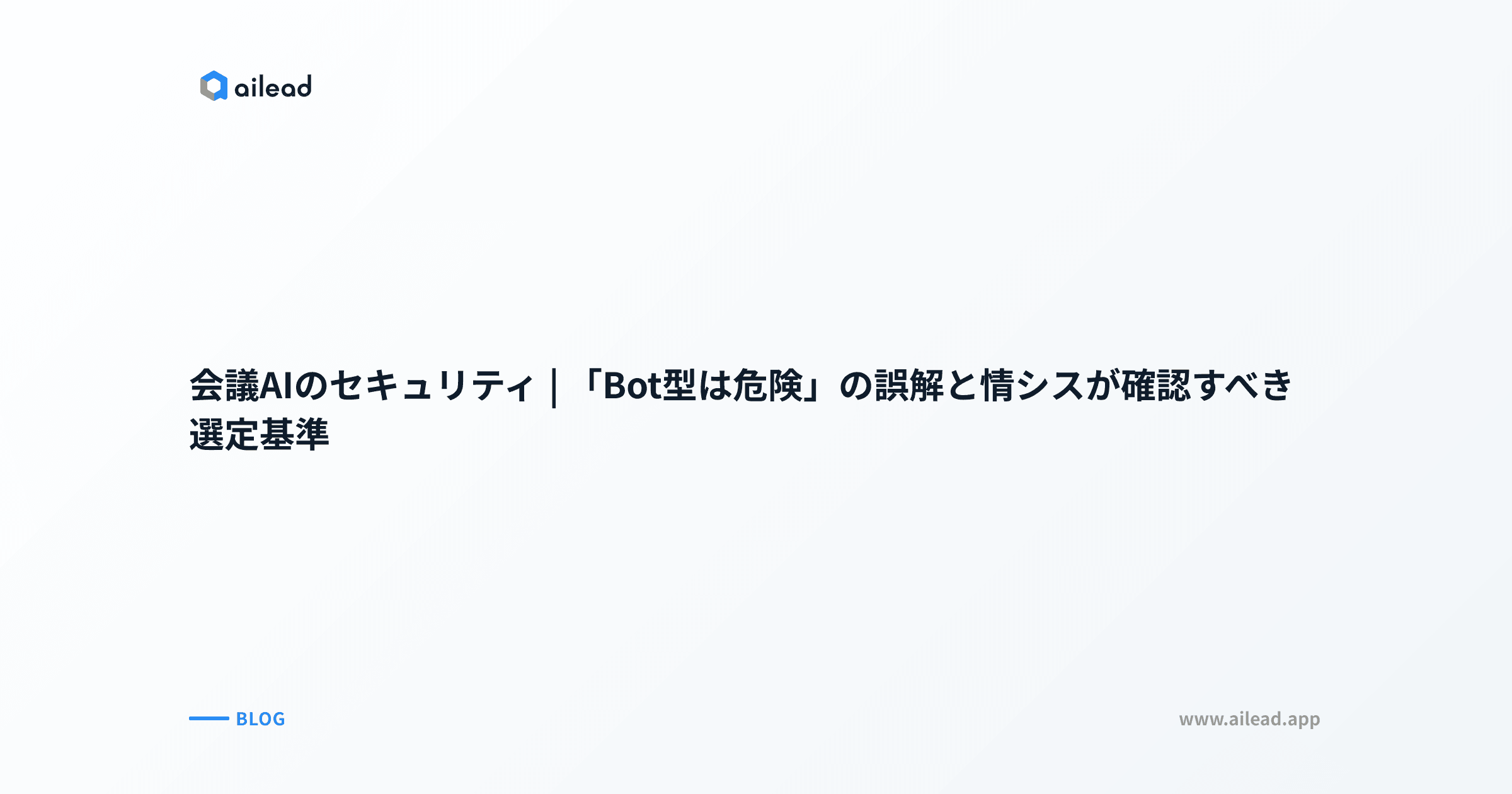 会議AIのセキュリティ|「Bot型は危険」の誤解と情シスが確認すべき選定基準