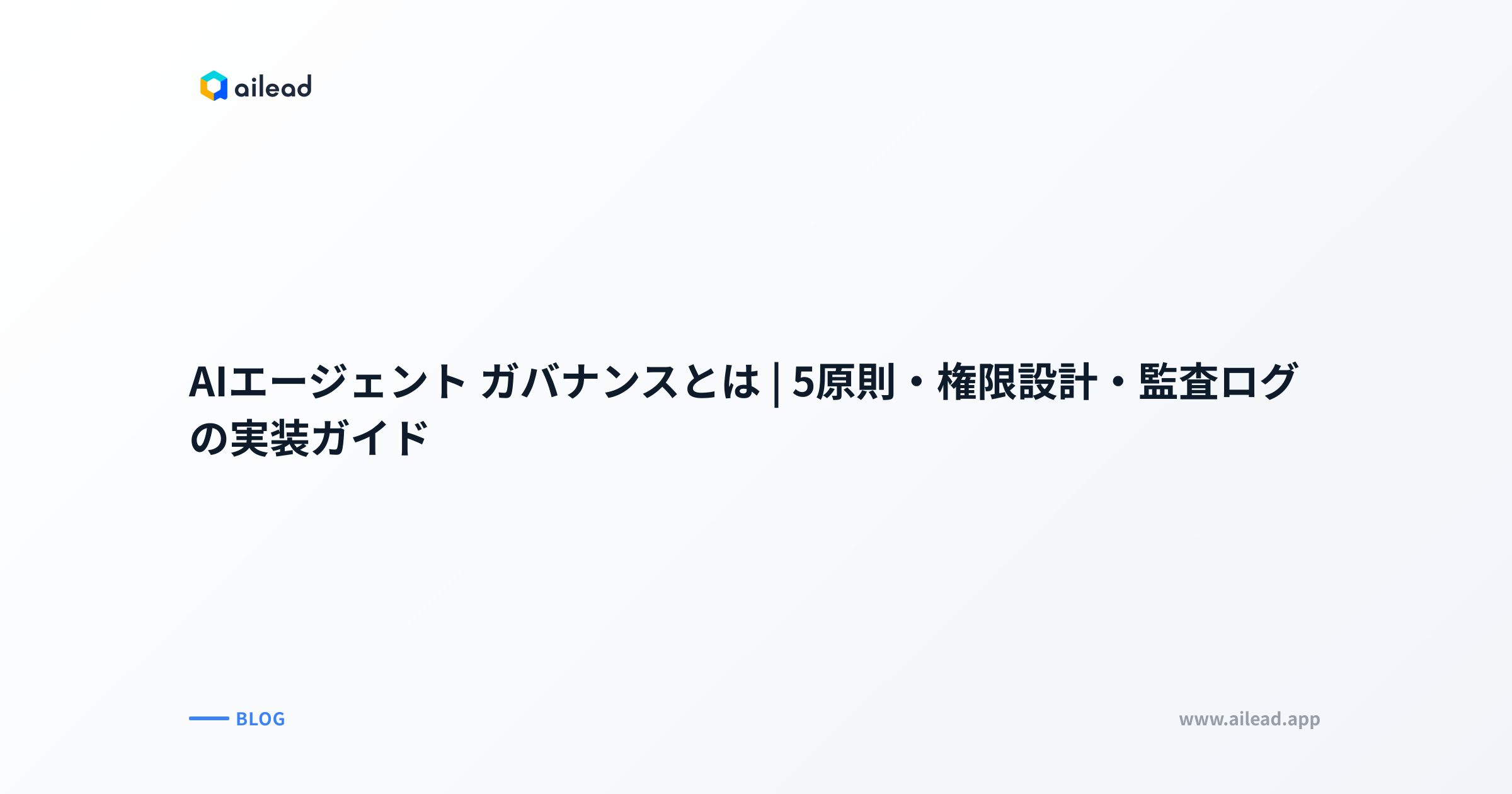 AIエージェント ガバナンスとは|5原則・権限設計・監査ログの実装ガイド