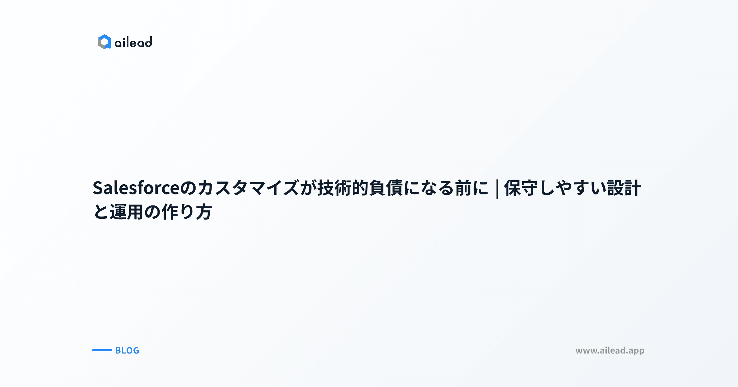 Salesforceのカスタマイズが技術的負債になる前に|保守しやすい設計と運用の作り方