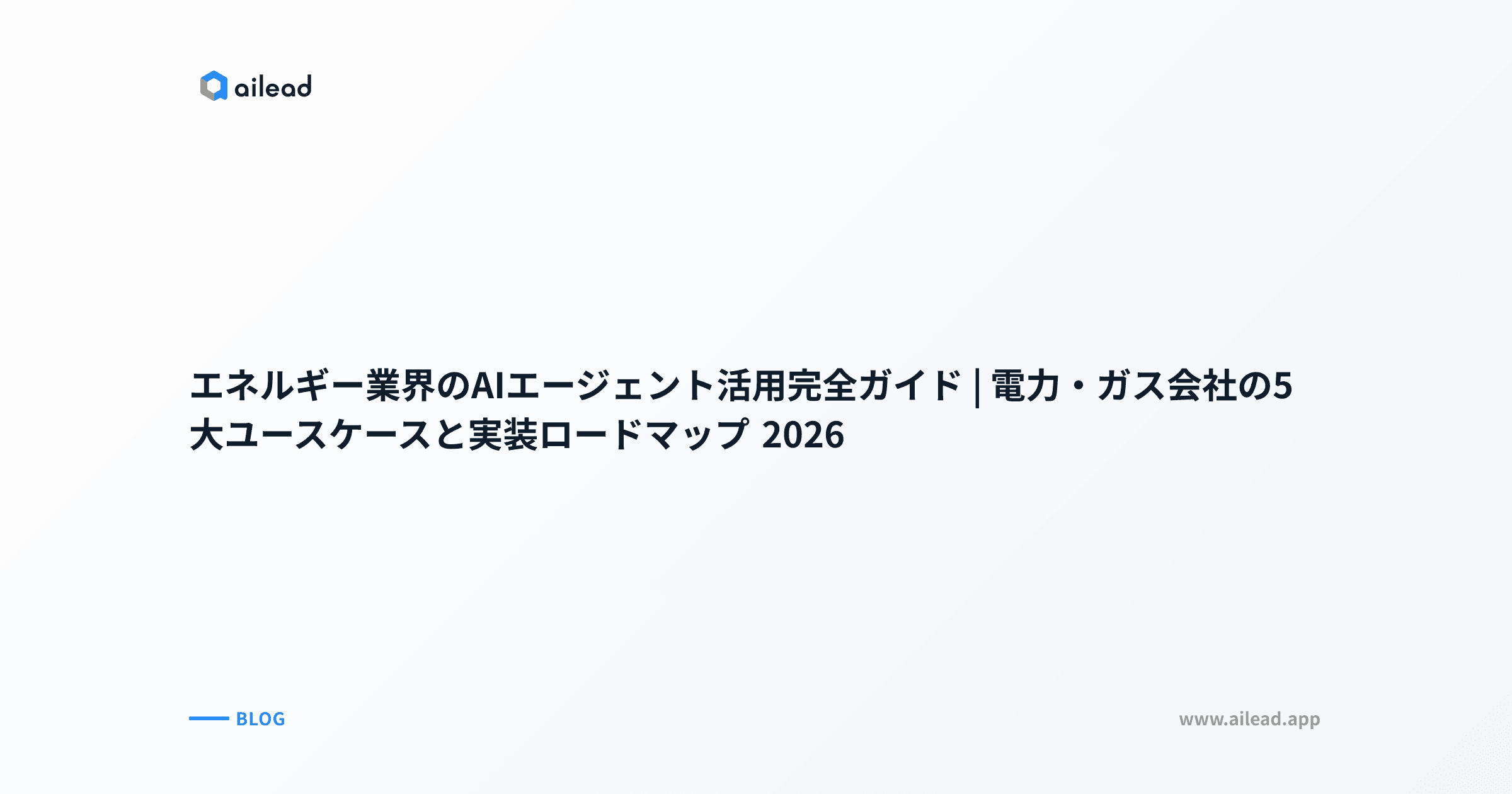 エネルギー業界のAIエージェント活用完全ガイド|電力・ガス会社の5大ユースケースと実装ロードマップ 2026