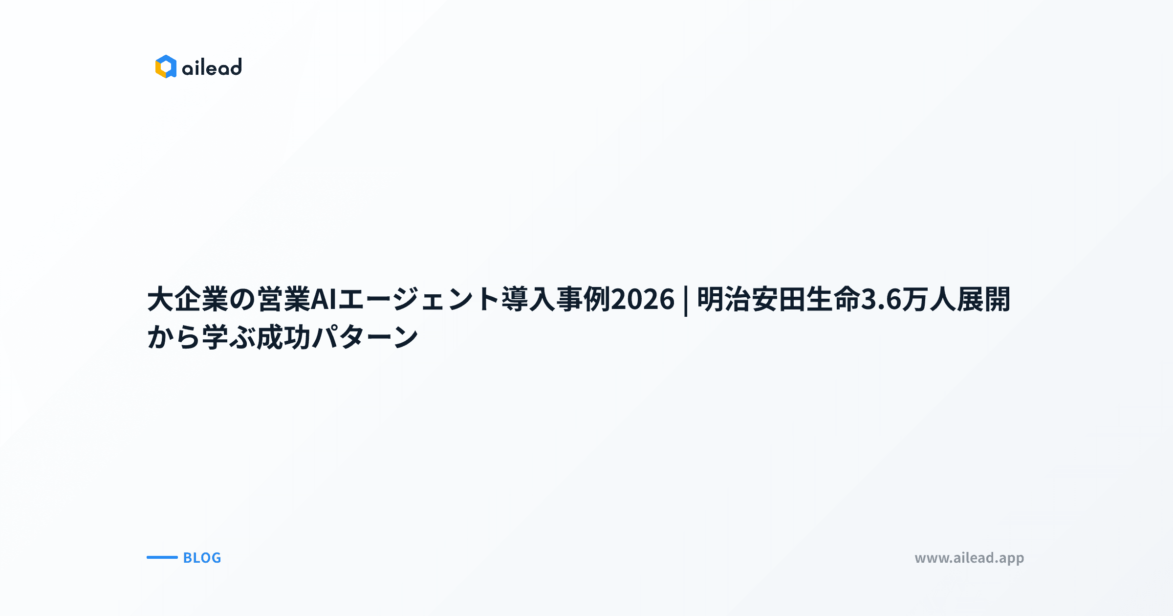 大企業の営業AIエージェント導入事例2026|明治安田生命3.6万人展開から学ぶ成功パターン