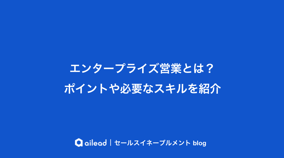 エンタープライズセールスとは?ポイントや必要なスキルを紹介