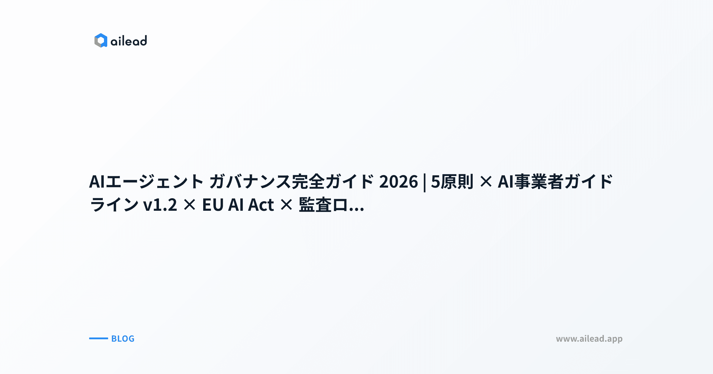 AIエージェント ガバナンス完全ガイド 2026|5原則 × AI事業者ガイドライン v1.2 × EU AI Act × 監査ログ7項目 × 30日アクションプラン