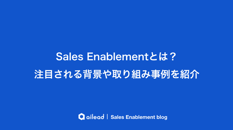 Sales Enablementとは?注目される背景や取り組み事例を紹介