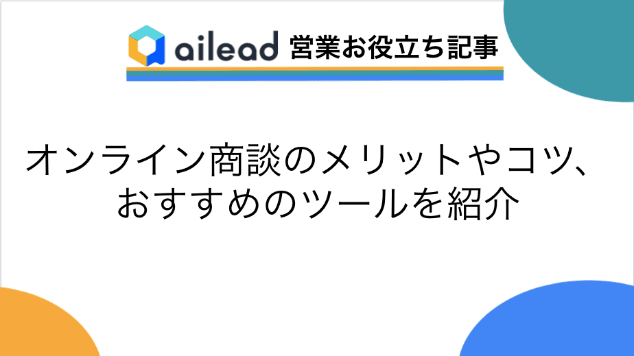 オンライン商談のメリットやコツ、おすすめのツールを紹介