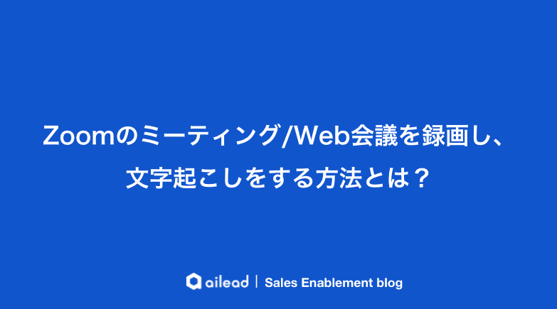 Zoomのミーティング/Web会議を録画し、文字起こしをする方法とは?