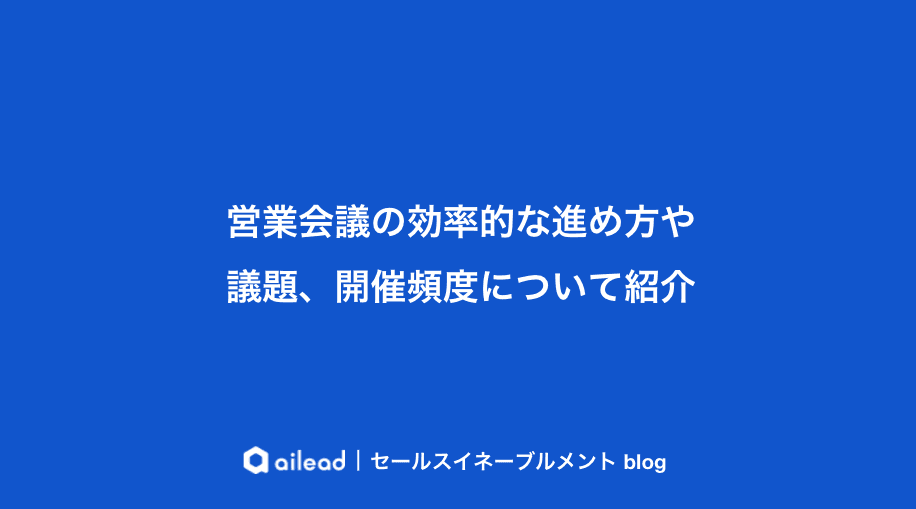 営業会議の効率的な進め方や議題、開催頻度について紹介