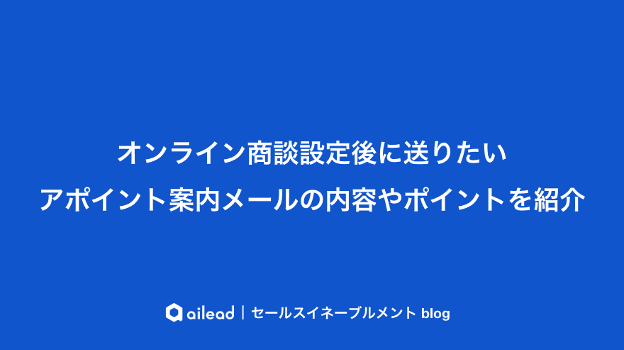 オンライン商談設定後に送りたいアポイント案内メールの内容やポイントを紹介