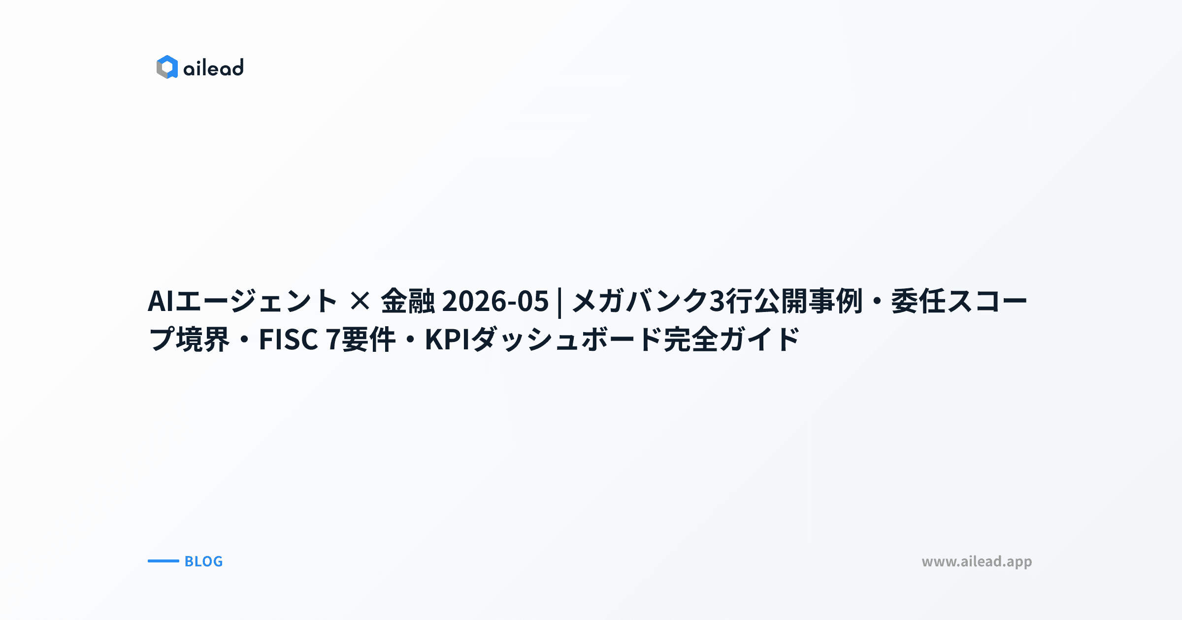 AIエージェント × 金融 2026-05|メガバンク3行公開事例・委任スコープ境界・FISC 7要件・KPIダッシュボード完全ガイド