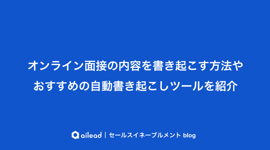 オンライン面接の内容を書き起こす方法やおすすめの自動書き起こしツールを紹介