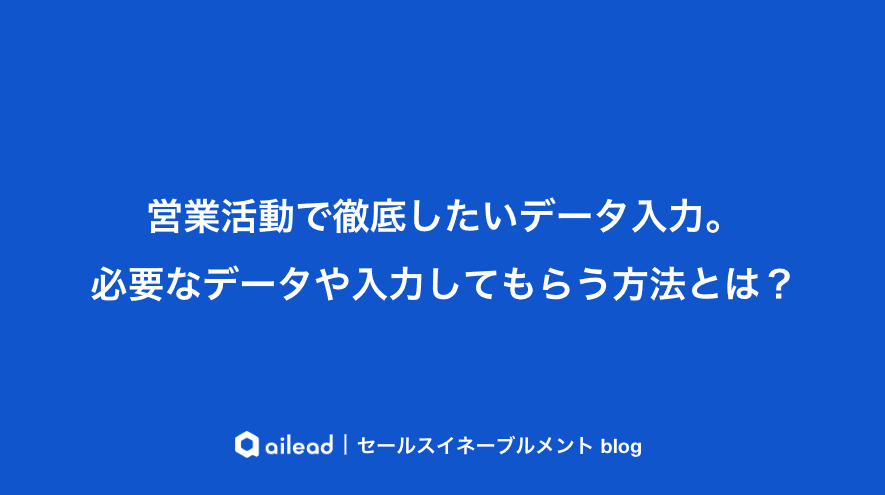 営業活動で徹底したいデータ入力。必要なデータや入力してもらう方法とは?