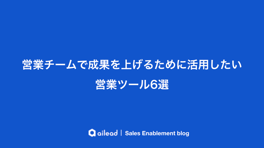 営業チームで成果を上げるために活用したい営業ツール6選