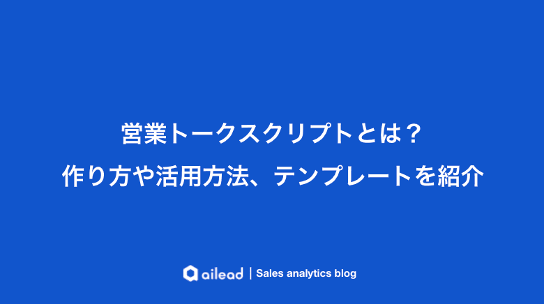 トークスクリプトとは?作り方や活用方法、テンプレートを紹介