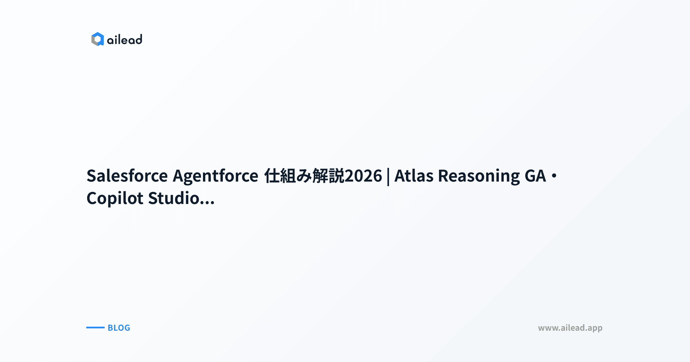 Salesforce Agentforce 仕組み解説2026|Atlas Reasoning GA・Copilot Studio 7軸比較・ailead連携完全ガイド