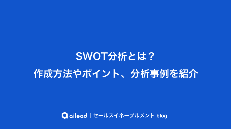 SWOT分析とは?作成方法やポイント、分析事例を紹介
