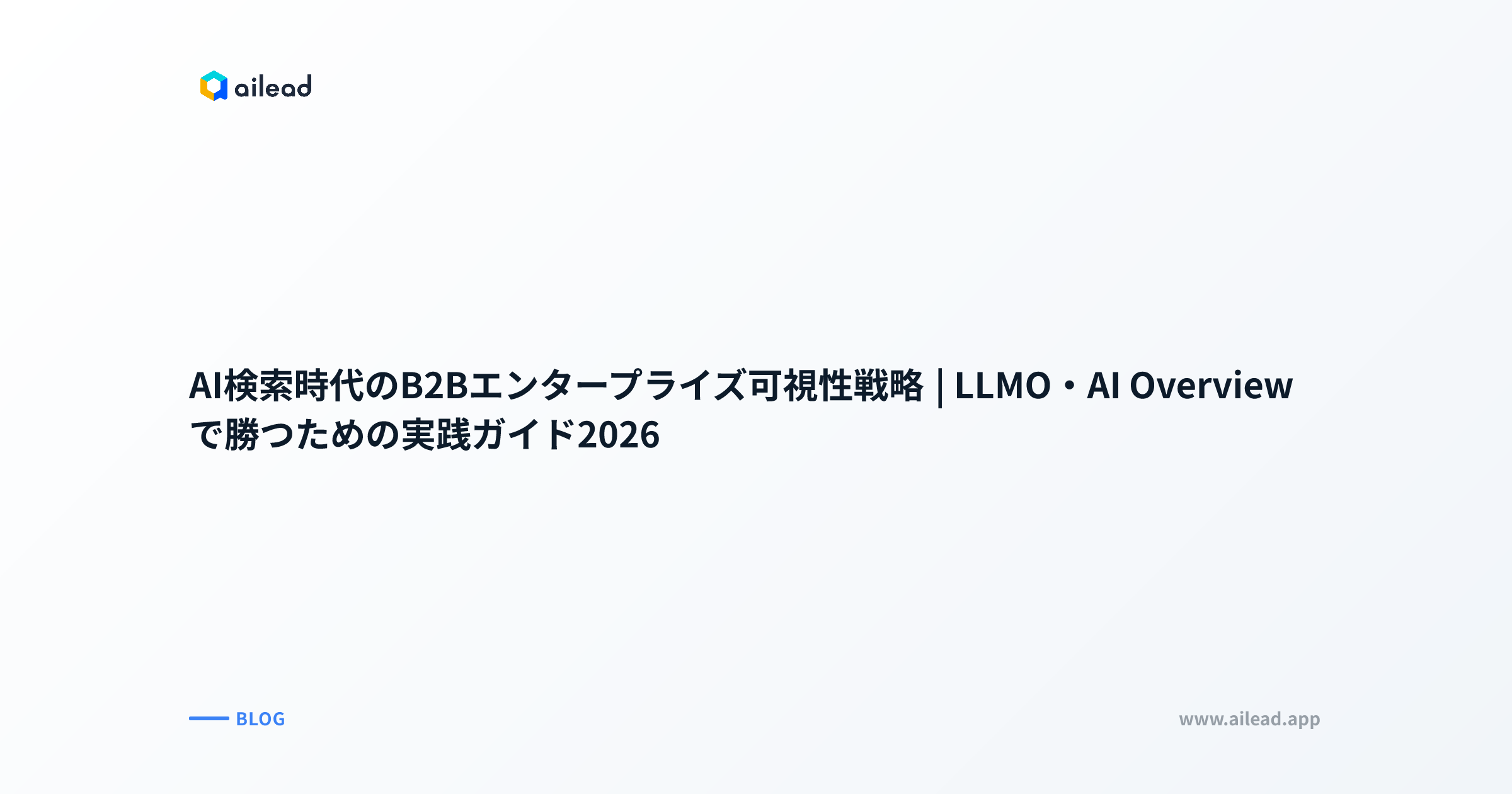 AI検索時代のB2Bエンタープライズ可視性戦略|LLMO・AI Overviewで勝つための実践ガイド2026