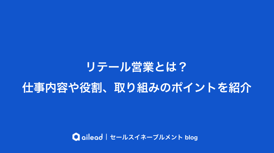 リテール営業とは?仕事内容や役割、取り組みのポイントを紹介