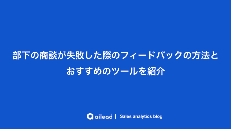 部下の商談が失敗した際のフィードバックの方法とおすすめのツールを紹介