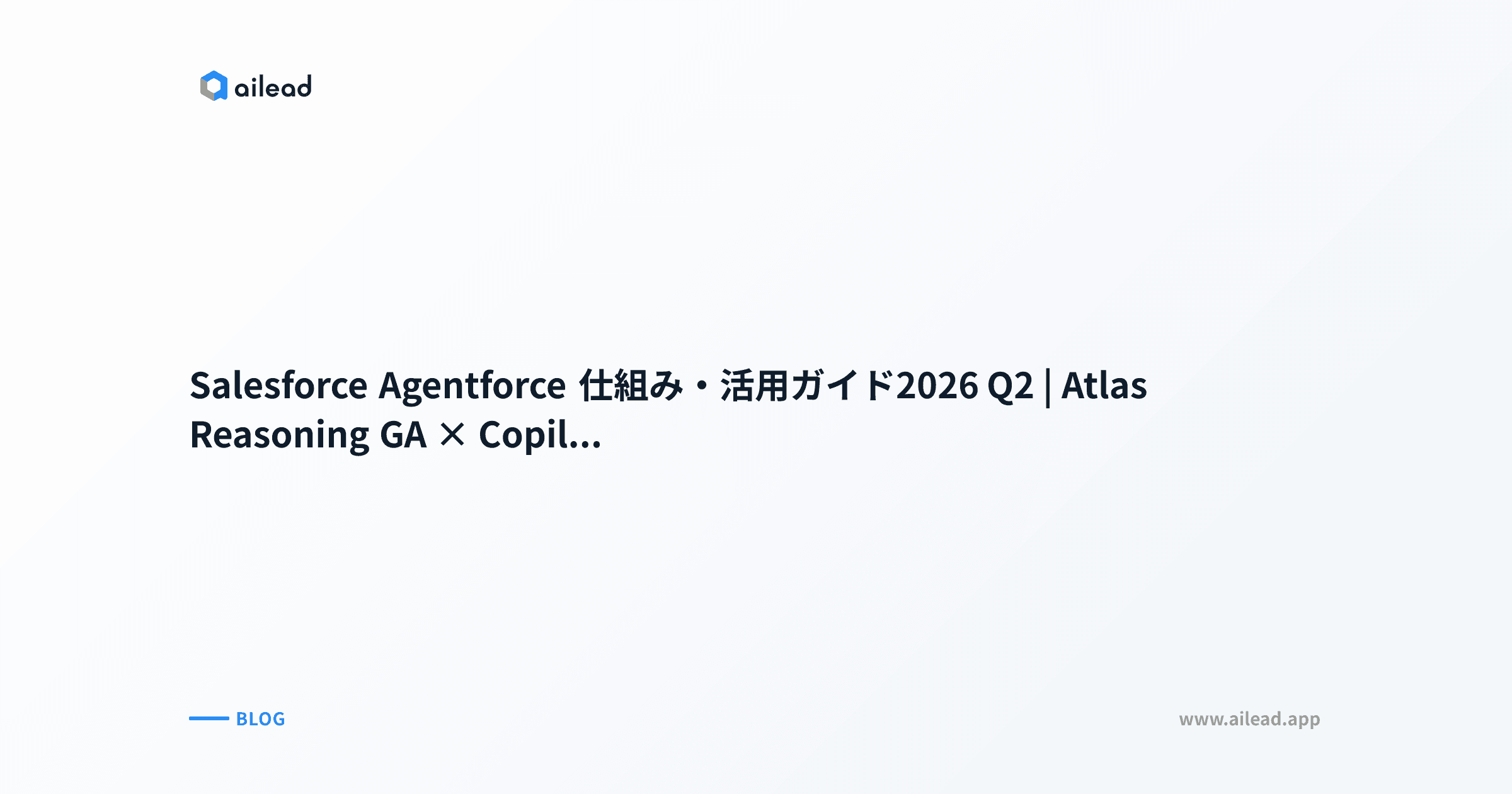 Salesforce Agentforce 仕組み・活用ガイド2026 Q2|Atlas Reasoning GA × Copilot Studio 7軸比較 × Sierra/Glean/Cognition × Japan data residency × 失敗事例3社