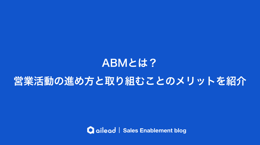 ABMとは?営業活動の進め方と取り組むことのメリットを紹介