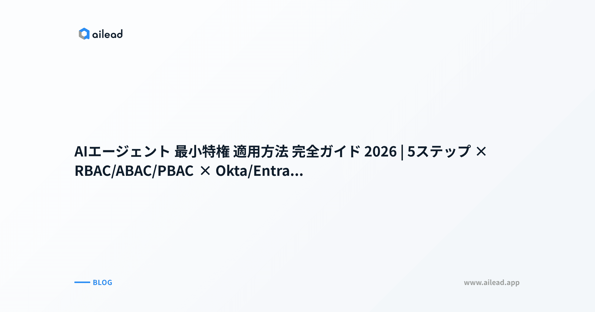 AIエージェント 最小特権 適用方法 完全ガイド 2026|5ステップ × RBAC/ABAC/PBAC × Okta/Entra ID/AWS × JIT発行 × 失敗事例3社