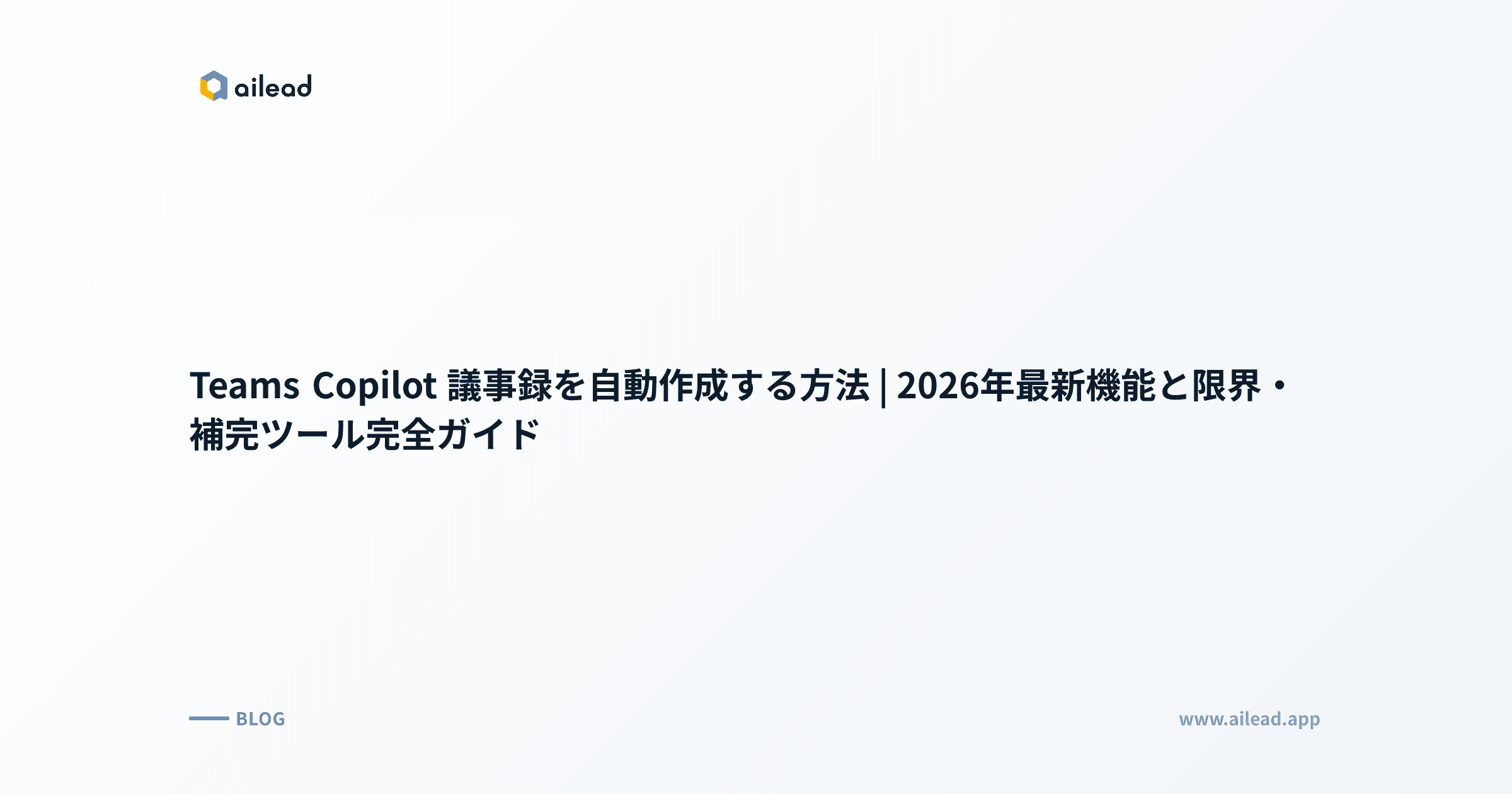 Teams Copilot 議事録を自動作成する方法|2026年最新機能と限界・補完ツール完全ガイド