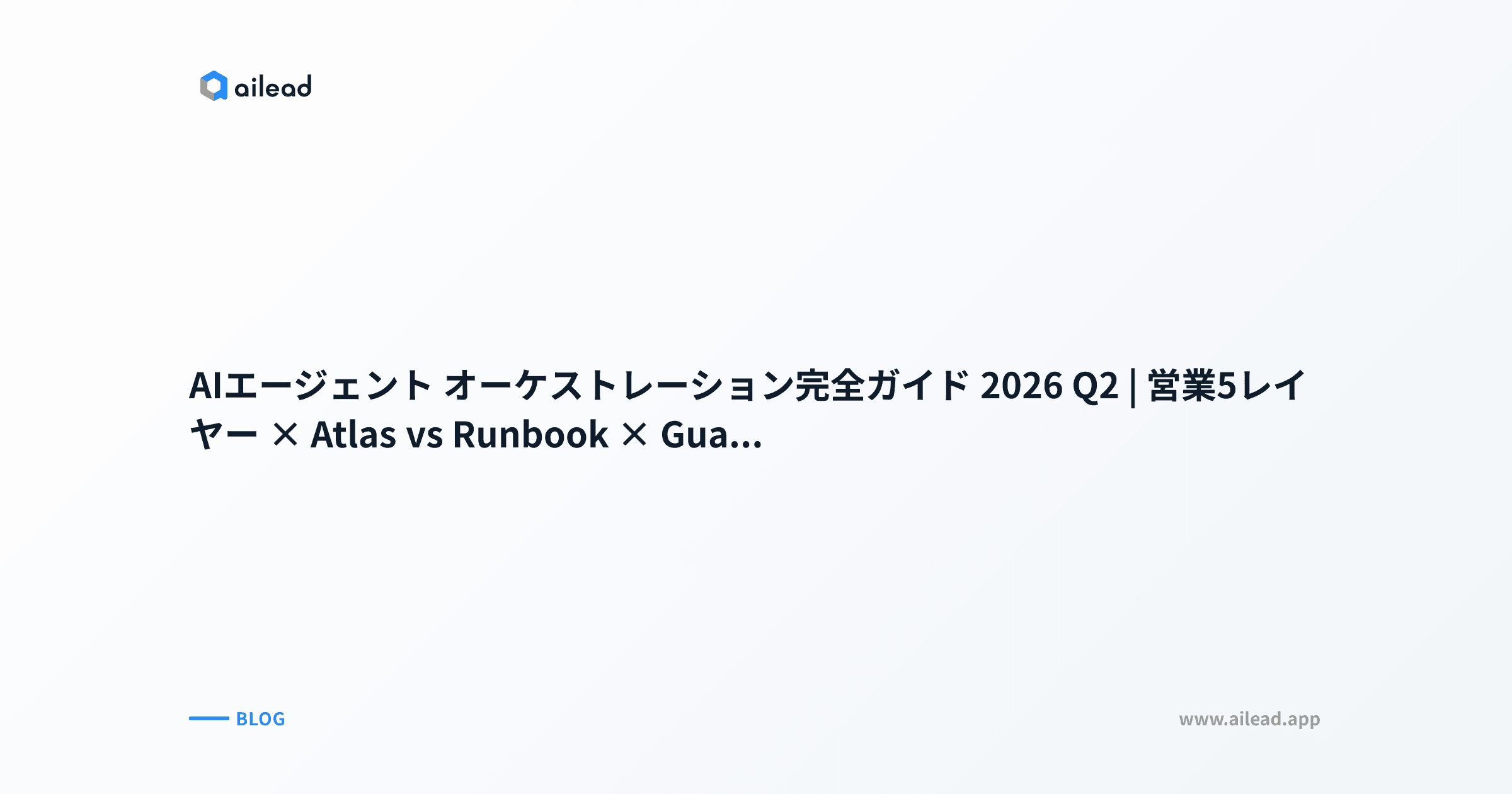 AIエージェント オーケストレーション完全ガイド 2026 Q2|営業5レイヤー × Atlas vs Runbook × Guardian Agent 3本柱 × 30日 SalesOps ロードマップ