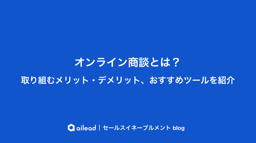 オンライン商談とは?取り組むメリット・デメリット、おすすめツールを紹介