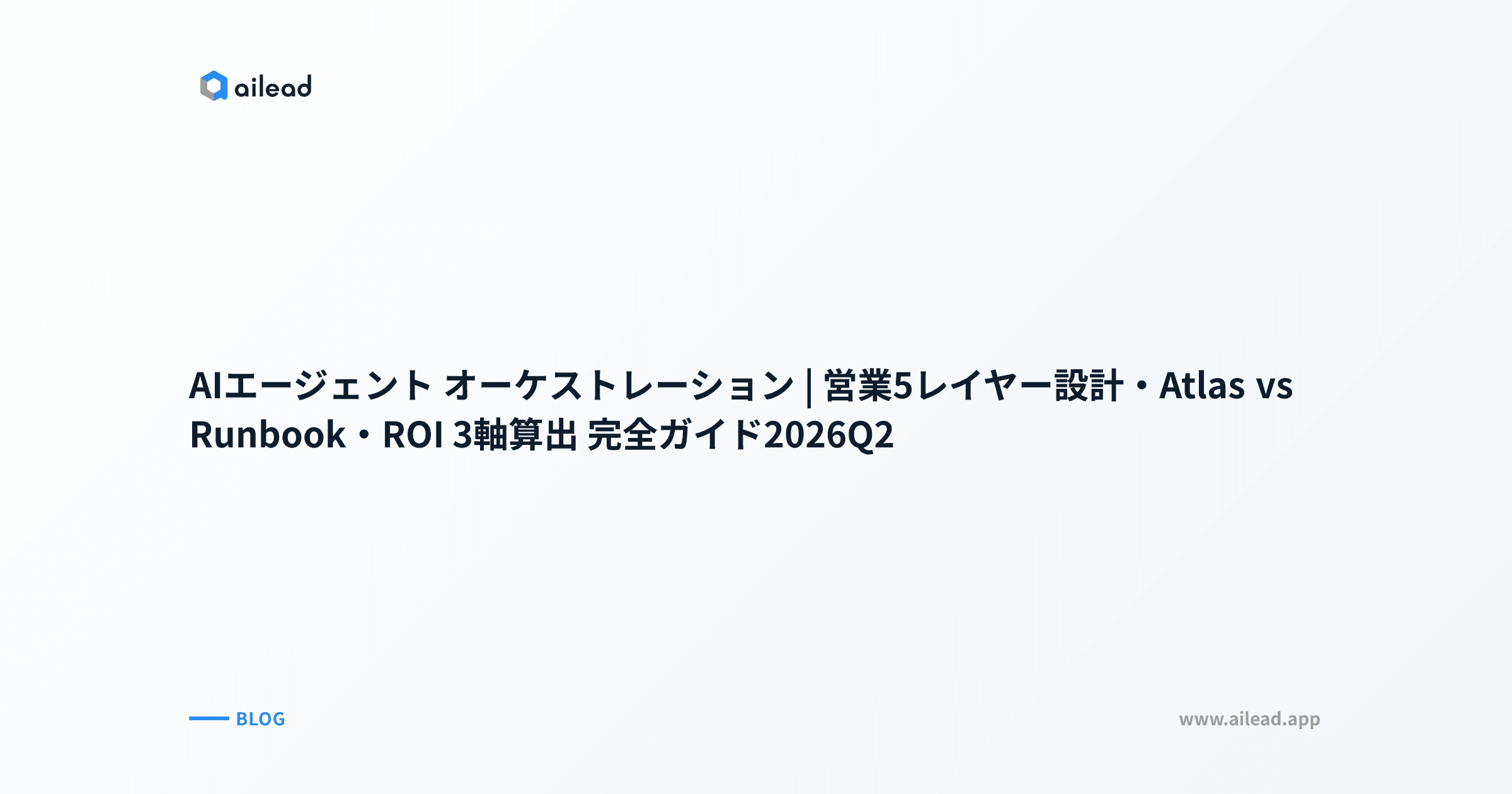 AIエージェント オーケストレーション|営業5レイヤー設計・Atlas vs Runbook・ROI 3軸算出 完全ガイド2026Q2