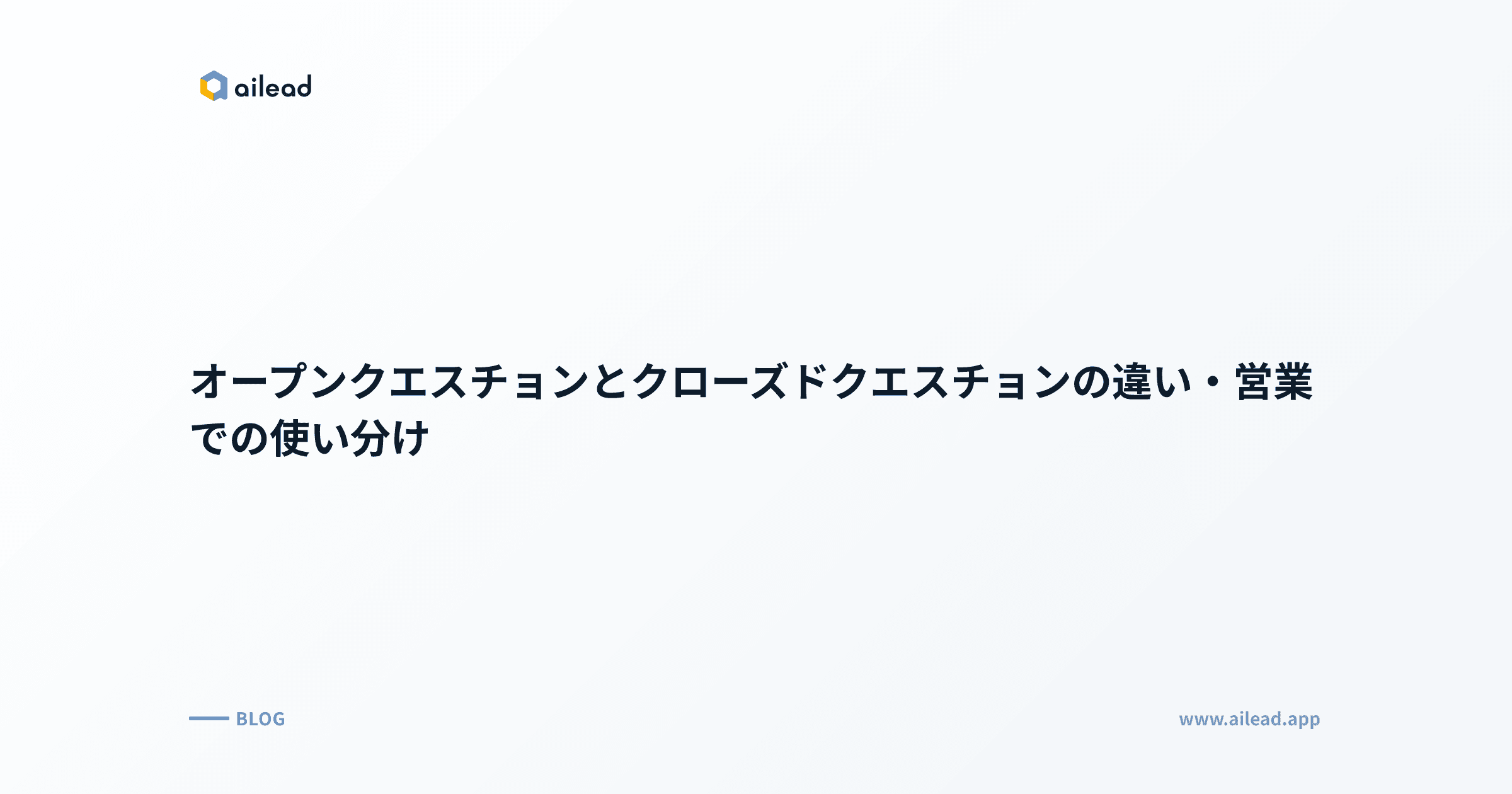 オープンクエスチョンとクローズドクエスチョンの違い・営業での使い分け