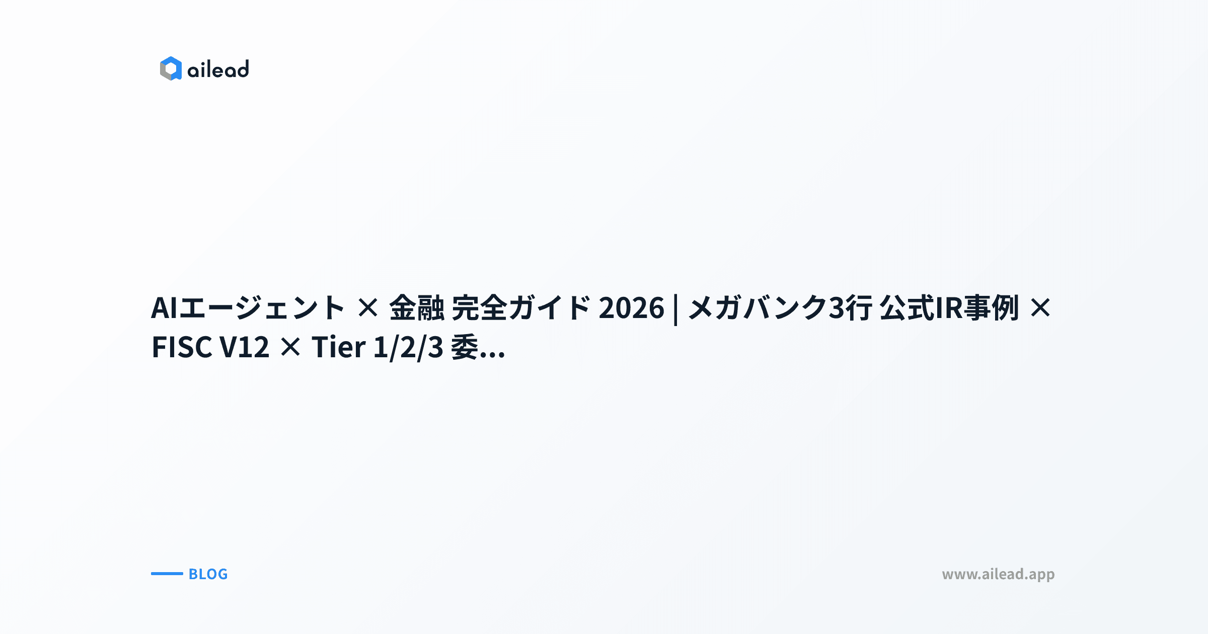 AIエージェント × 金融 完全ガイド 2026|メガバンク3行 公式IR事例 × FISC V12 × Tier 1/2/3 委任境界 × 30日ガバナンス委員会ロードマップ