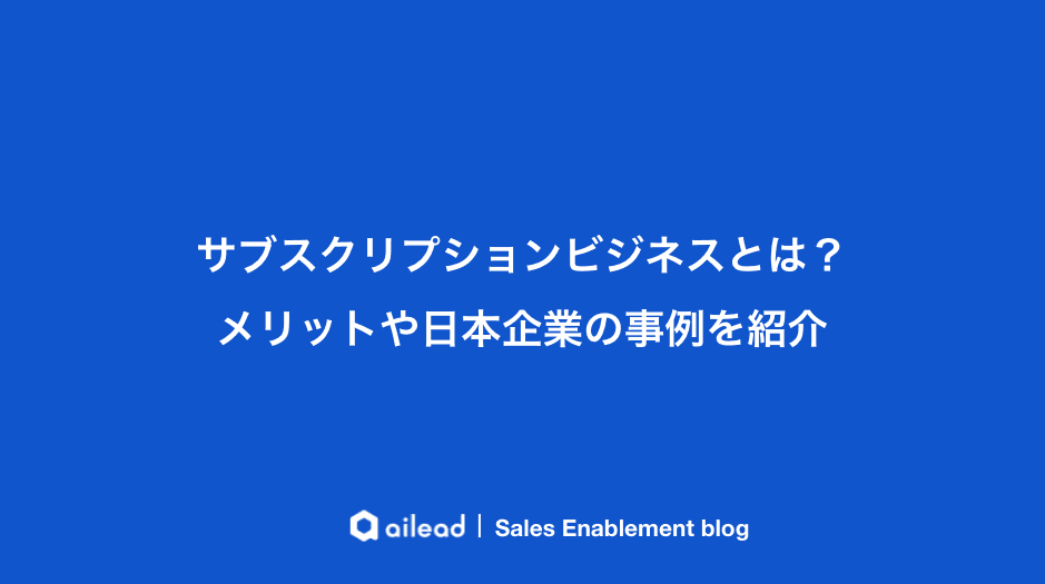サブスクリプションビジネスとは?メリットや日本企業の事例を紹介