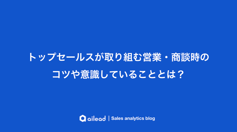 トップセールスが取り組む営業・商談時のコツや意識していることとは?