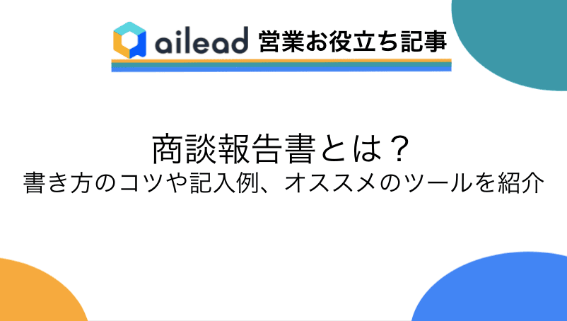商談報告書とは?書き方のコツや記入例、オススメのツールを紹介