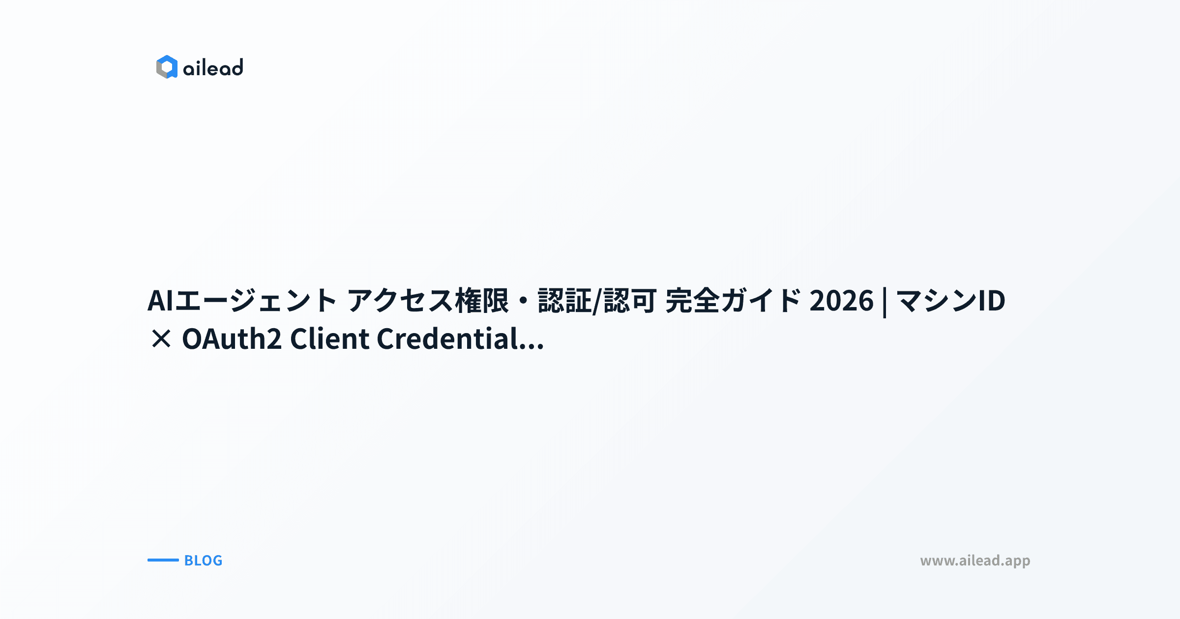 AIエージェント アクセス権限・認証/認可 完全ガイド 2026|マシンID × OAuth2 Client Credentials × Workload Identity Federation × SPIFFE/SPIRE × 短命トークン × 失敗事例3社