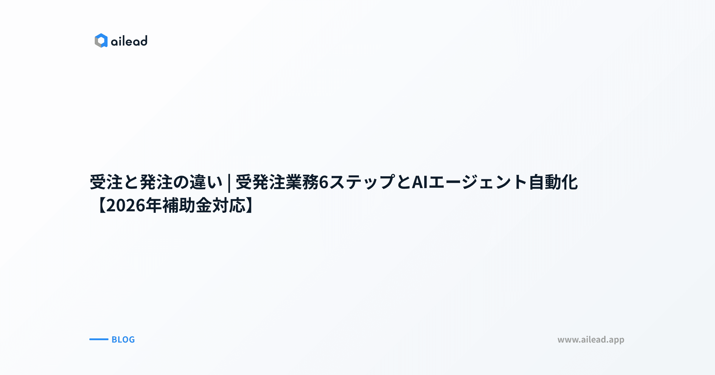 受注と発注の違い|受発注業務6ステップとAIエージェント自動化【2026年補助金対応】
