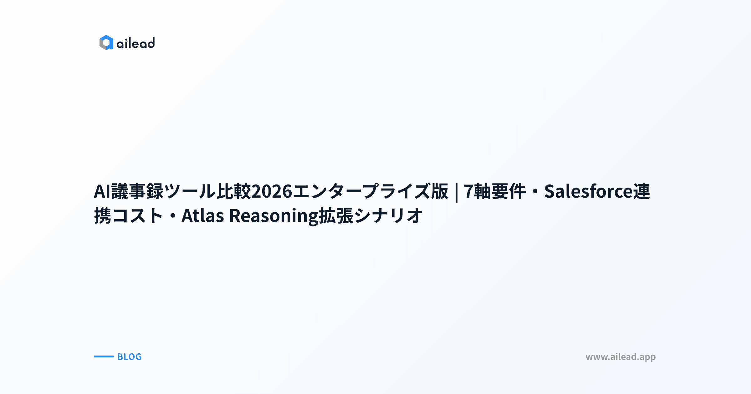 AI議事録ツール比較2026エンタープライズ版|7軸要件・Salesforce連携コスト・Atlas Reasoning拡張シナリオ