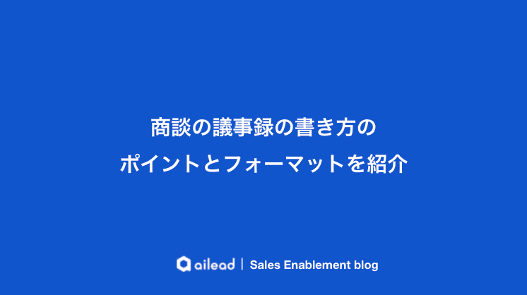 商談の議事録の書き方のポイントとフォーマットの作り方を紹介