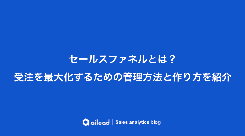 セールスファネルとは?受注を最大化するための管理方法と作り方を紹介