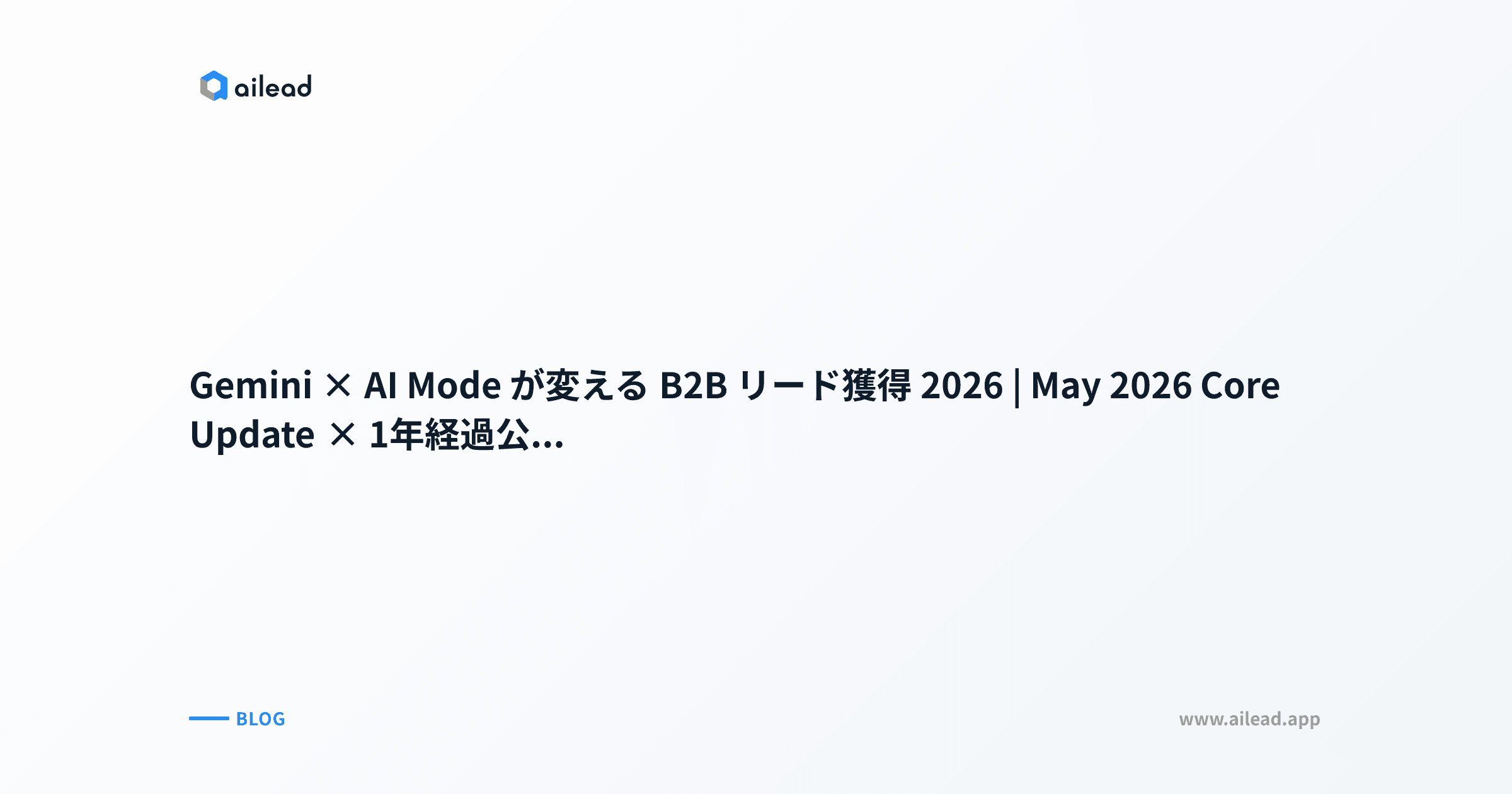 Gemini × AI Mode が変える B2B リード獲得 2026|May 2026 Core Update × 1年経過公式数値 × LLMO 7アクション × 30日プラン