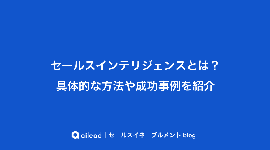 セールスインテリジェンスとは?取り組み内容や成功事例を紹介