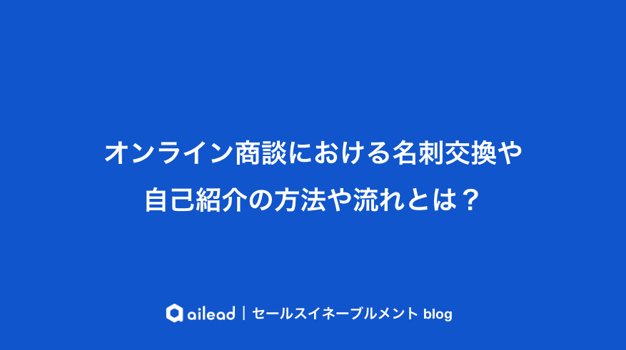 オンライン商談における名刺交換や自己紹介の方法や流れとは?