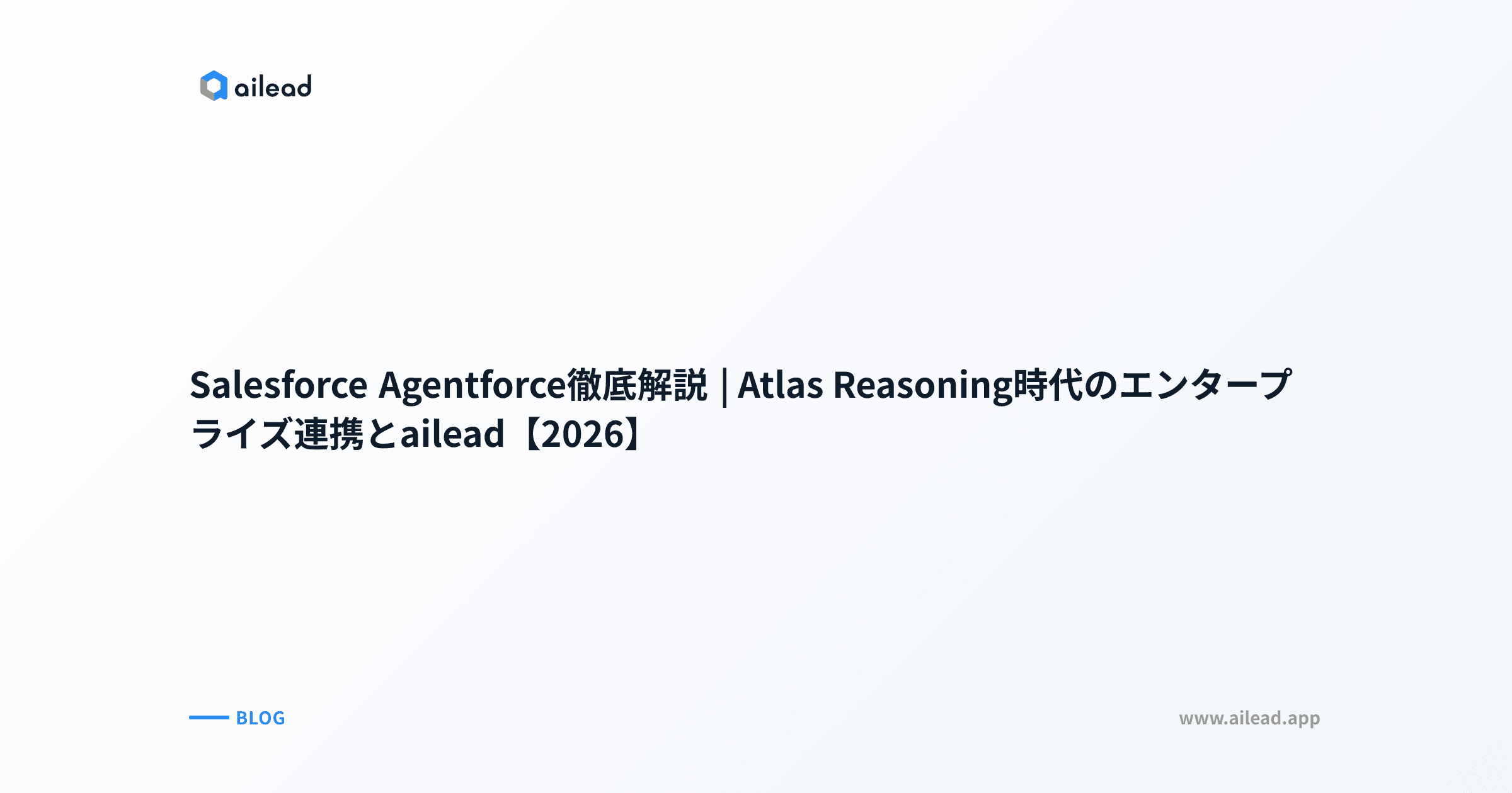Salesforce Agentforce 仕組み・活用ガイド2026|Atlas Reasoning時代の営業/CS自動化と ailead 連携