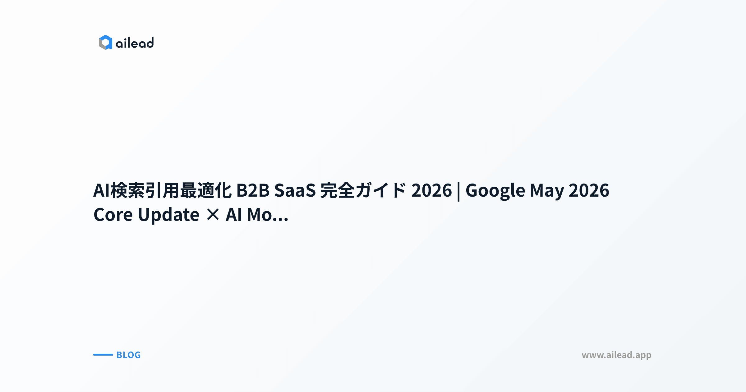 AI検索引用最適化 B2B SaaS 完全ガイド 2026|Google May 2026 Core Update × AI Mode 1年経過 × llms.txt × 4プラットフォーム別戦略