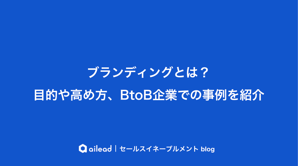 ブランディングとは?目的や高め方、BtoB企業での事例を紹介