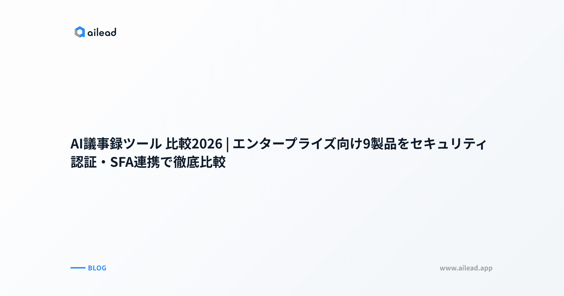 AI議事録ツール 比較2026|エンタープライズ向け9製品をセキュリティ認証・SFA連携で徹底比較