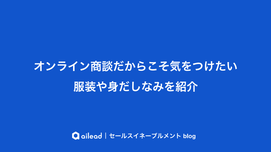 オンライン商談だからこそ気をつけたい服装や身だしなみを紹介