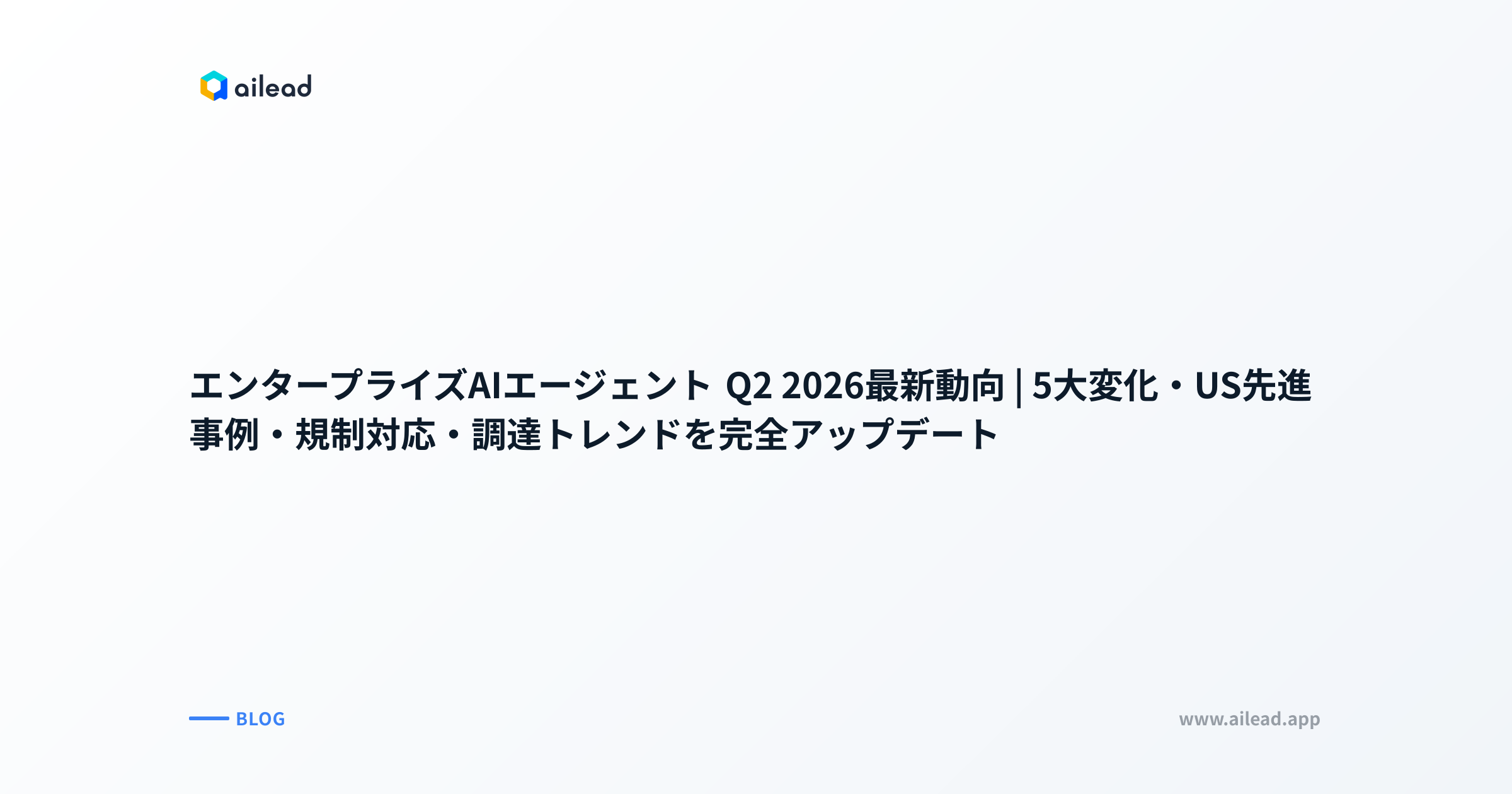 エンタープライズAIエージェント Q2 2026最新動向|5大変化・US先進事例・規制対応・調達トレンドを完全アップデート