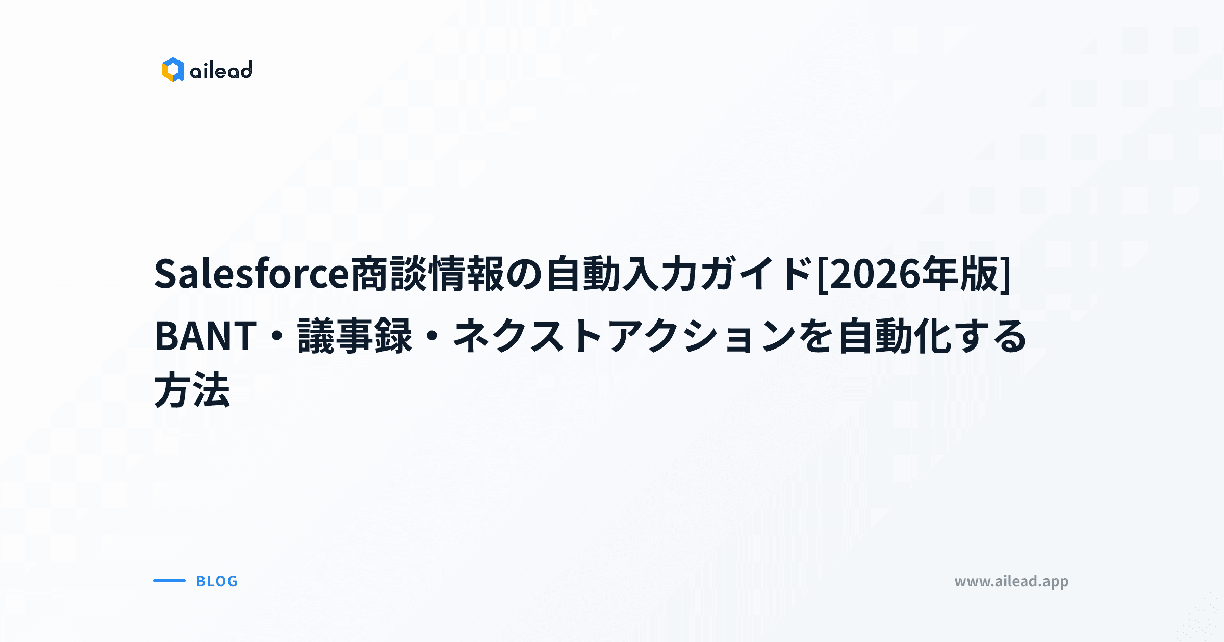 Salesforce商談情報の自動入力ガイド【2026年版】|BANT・議事録・ネクストアクションを自動化する方法